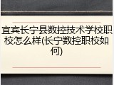 宜宾长宁县数控技术学校职校怎么样(长宁数控职校如何)