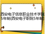 西安电子信息职业技术学院5年制(西安电子职院5年制)