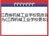 江西省机械工业学校现改名为(江西机械工业学校更名)