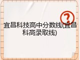 宜昌科技高中分数线(宜昌科高录取线)
