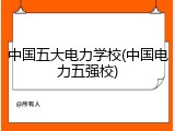 中国五大电力学校(中国电力五强校)
