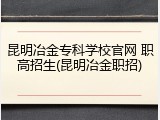 昆明冶金专科学校官网 职高招生(昆明冶金职招)
