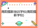南阳摄影培训学校(南阳摄影学校)