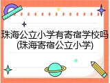 珠海公立小学有寄宿学校吗(珠海寄宿公立小学)