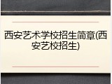西安艺术学校招生简章(西安艺校招生)
