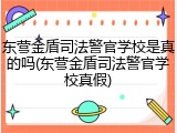 东营金盾司法警官学校是真的吗(东营金盾司法警官学校真假)