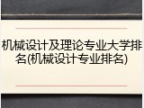 机械设计及理论专业大学排名(机械设计专业排名)