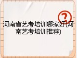 河南省艺考培训哪家好(河南艺考培训推荐)
