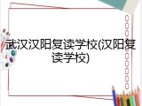 武汉汉阳复读学校(汉阳复读学校)