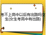 考不上高中以后有出路吗女生(女生考高中有出路)