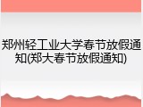 郑州轻工业大学春节放假通知(郑大春节放假通知)