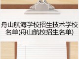 舟山航海学校招生技术学校名单(舟山航校招生名单)
