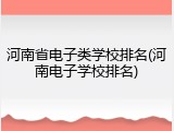 河南省电子类学校排名(河南电子学校排名)