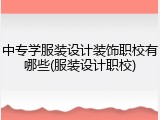 中专学服装设计装饰职校有哪些(服装设计职校)