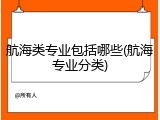 航海类专业包括哪些(航海专业分类)