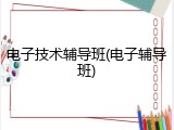 电子技术辅导班(电子辅导班)