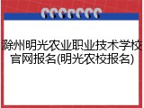 滁州明光农业职业技术学校官网报名(明光农校报名)