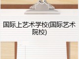 国际上艺术学校(国际艺术院校)