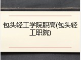 包头轻工学院职高(包头轻工职院)