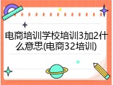 电商培训学校培训3加2什么意思(电商32培训)