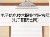 电子信息技术职业学院官网(电子职院官网)