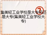 集美轻工业学校是大专吗还是大专(集美轻工业学校大专)