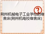 荆州机械电子工业学校的宿舍床(荆州机电校宿舍床)