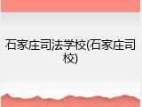 石家庄司法学校(石家庄司校)