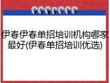 伊春伊春单招培训机构哪家最好(伊春单招培训优选)