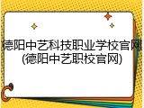 德阳中艺科技职业学校官网(德阳中艺职校官网)