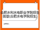 合肥水利水电职业学院招生简章(合肥水电学院招生)