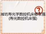 潍坊寿光学数控机床哪家强(寿光数控机床强)
