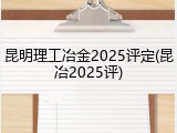 昆明理工冶金2025评定(昆冶2025评)