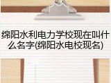 绵阳水利电力学校现在叫什么名字(绵阳水电校现名)