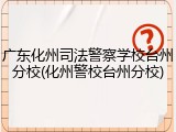 广东化州司法警察学校台州分校(化州警校台州分校)