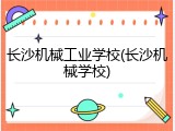 长沙机械工业学校(长沙机械学校)