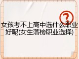 女孩考不上高中选什么职业好呢(女生落榜职业选择)