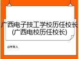 广西电子技工学校历任校长(广西电校历任校长)
