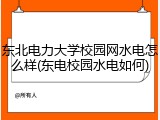 东北电力大学校园网水电怎么样(东电校园水电如何)