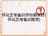 怀化艺考集训学校哪家好(怀化艺考集训推荐)