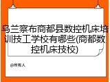 乌兰察布商都县数控机床培训技工学校有哪些(商都数控机床技校)