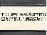 平顶山产后康复培训学校哪里有(平顶山产后康复培训)