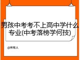 男孩中考考不上高中学什么专业(中考落榜学何技)