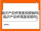 临沂产后修复医保报销吗(临沂产后修复医保报吗)