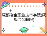 成都冶金职业技术学院(成都冶金职院)