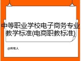 中等职业学校电子商务专业教学标准(电商职教标准)