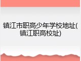 镇江市职高少年学校地址(镇江职高校址)