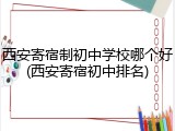 西安寄宿制初中学校哪个好(西安寄宿初中排名)