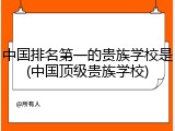 中国排名第一的贵族学校是(中国顶级贵族学校)