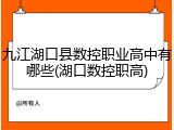 九江湖口县数控职业高中有哪些(湖口数控职高)